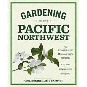 Gardening in the Pacific Northwest: The Complete Homeowner's Guide, Paperback - Paul Bonine imagine