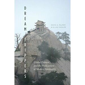Dream Trippers: Global Daoism and the Predicament of Modern Spirituality, Paperback - David A. Palmer imagine