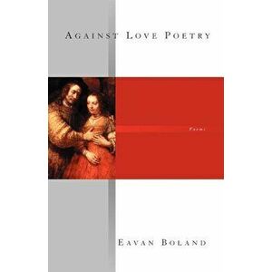 Against Love Poetry, Paperback - Eavan Boland imagine