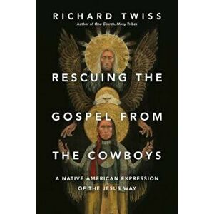Rescuing the Gospel from the Cowboys: A Native American Expression of the Jesus Way, Paperback - Richard Twiss imagine