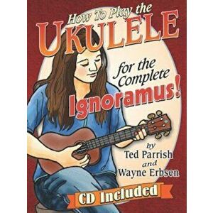 How to Play the Ukulele for the Complete Ignoramus, Paperback - Ted Parrish imagine