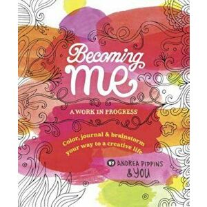 Becoming Me: A Work in Progress: Color, Journal & Brainstorm Your Way to a Creative Life, Paperback - Andrea Pippins imagine