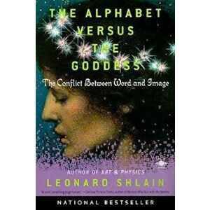 The Alphabet Versus the Goddess: The Conflict Between Word and Image, Paperback - Leonard Shlain imagine