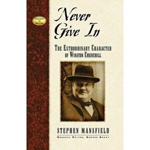 Never Give in: The Extraordinary Character of Winston Churchill, Paperback - Stephen Mansfield imagine
