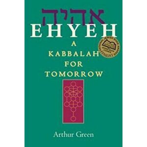 Ehyeh: A Kabbalah for Tomorrow, Paperback - Arthur Green imagine