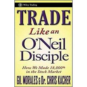 Trade Like an O'Neil Disciple: How We Made 18, 000 procente in the Stock Market, Hardcover - Gil Morales imagine