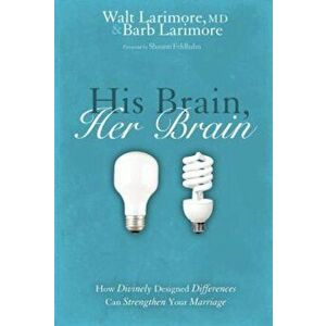 His Brain, Her Brain: How Divinely Designed Differences Can Strengthen Your Marriage, Paperback - Walt And Barb Larimore imagine