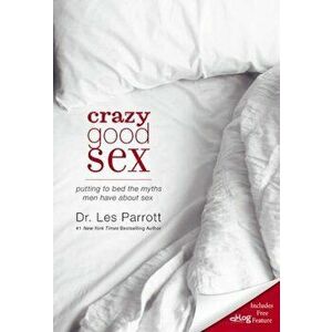 Crazy Good Sex: Putting to Bed the Myths Men Have about Sex, Paperback - Les Parrott imagine