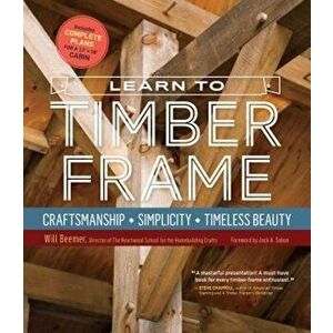 Learn to Timber Frame: Craftsmanship, Simplicity, Timeless Beauty, Hardcover - Will Beemer imagine
