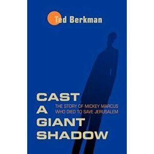 Cast a Giant Shadow: The Story of Mickey Marcus Who Died to Save Jerusalem, Paperback - Ted Berkman imagine
