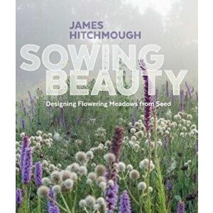 Sowing Beauty: Designing Flowering Meadows from Seed, Hardcover - James Hitchmough imagine