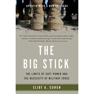 The Big Stick: The Limits of Soft Power and the Necessity of Military Force, Paperback - Eliot A. Cohen imagine