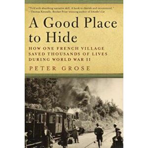 A Good Place to Hide: How One French Community Saved Thousands of Lives in World War II, Paperback - Peter Grose imagine