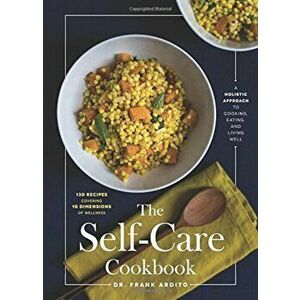 The Self-Care Cookbook: A Holistic Approach to Cooking, Eating, and Living Well, Hardcover - Frank Ardito imagine