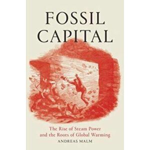 Fossil Capital: The Rise of Steam Power and the Roots of Global Warming, Paperback - Andreas Malm imagine