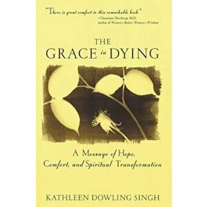 Grace in Dying: A Message of Hope, Comfort and Spiritual Transformation, Paperback - Kathleen D. Singh imagine