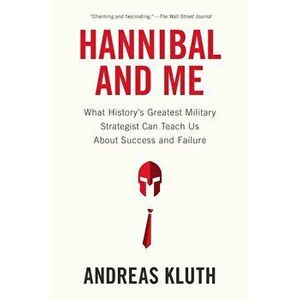 Hannibal and Me: What History's Greatest Military Strategist Can Teach Us about Success and Failure, Paperback - Andreas Kluth imagine