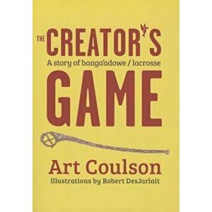 The Creator's Game: A Story of Baaga'adowe/Lacrosse, Paperback - Art Coulson imagine