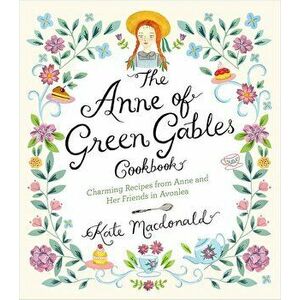 The Anne of Green Gables Cookbook: Charming Recipes from Anne and Her Friends in Avonlea, Hardcover - Kate MacDonald imagine