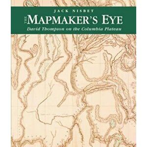 The Mapmaker's Eye: David Thompson on the Columbia Plateau, Paperback - Jack Nisbet imagine