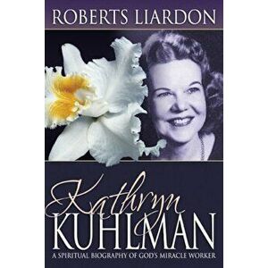 Kathryn Kuhlman: A Spiritual Biography of God's Miracle Worker, Paperback - Roberts Liardon imagine