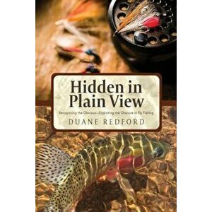 Hidden in Plain View: Recognizing the Obvious-Exploiting the Obscure in Fly Fishing, Paperback - Duane Redford imagine