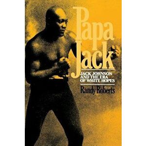 Papa Jack: Jack Johnson and the Era of White Hopes, Paperback - Randy Roberts imagine