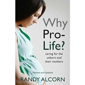 Why Pro-Life': Caring for the Unborn and Their Mothers, Paperback - Randy Alcorn imagine