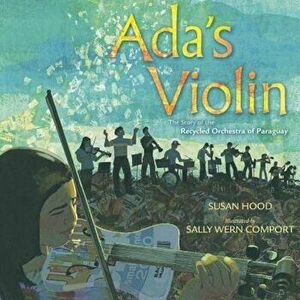 Ada's Violin: The Story of the Recycled Orchestra of Paraguay, Hardcover - Susan Hood imagine
