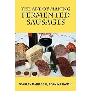 The Art of Making Fermented Sausages, Paperback - Stanley Marianski imagine