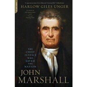 John Marshall: The Chief Justice Who Saved the Nation, Paperback - Harlow Giles Unger imagine