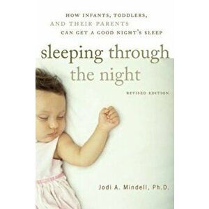 Sleeping Through the Night, Revised Edition: How Infants, Toddlers, and Their Parents Can Get a Good Night's Sleep, Paperback - Jodi A. Mindell imagine