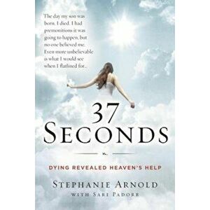 37 Seconds: Dying Revealed Heaven's Help--A Mother's Journey, Paperback - Stephanie Arnold imagine