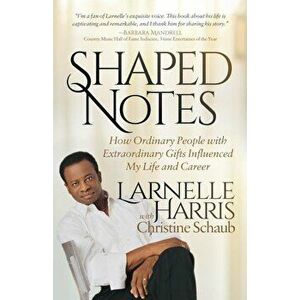 Shaped Notes: How Ordinary People with Extraordinary Gifts Influenced My Life and Career, Paperback - Larnelle Harris imagine