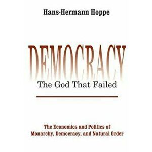 Democracy--The God That Failed: The Economics and Politics of Monarchy, Democracy, and Natural Order, Paperback - Hans-Hermann Hoppe imagine