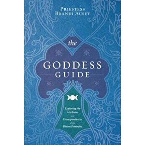 The Goddess Guide: Exploring the Attributes and Correspondences of the Divine Feminine, Paperback - Priestess Brandi Auset imagine