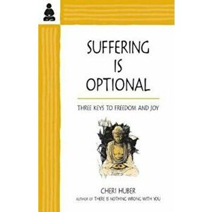 Suffering Is Optional: Three Keys to Freedom and Joy, Paperback - Cheri Huber imagine