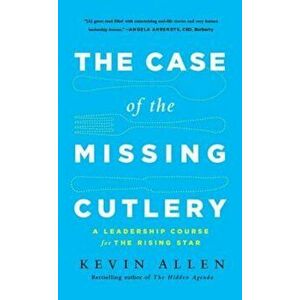 The Case of the Missing Cutlery: A Leadership Course for the Rising Star, Hardcover - Kevin Allen imagine