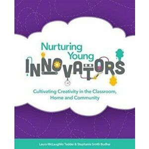 Nurturing Young Innovators: Cultivating Creativity in the Classroom, Home and Community, Paperback - Laura McLaughlin Taddei imagine