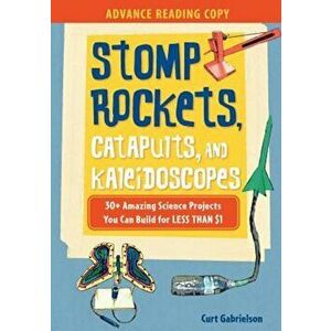 Stomp Rockets, Catapults, and Kaleidoscopes: 30+ Amazing Science Projects You Can Build for Less Than $1, Paperback - Curt Gabrielson imagine