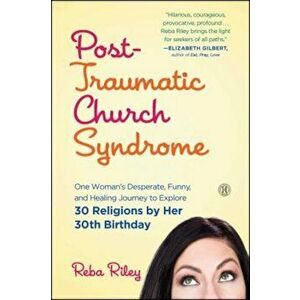 Post-Traumatic Church Syndrome: One Woman's Desperate, Funny, and Healing Journey to Explore 30 Religions by Her 30th Birthday, Paperback - Reba Riley imagine