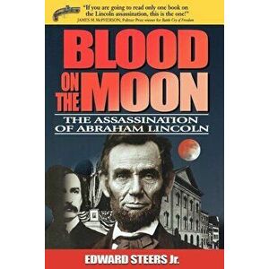 Blood on the Moon: The Assassination of Abraham Lincoln, Paperback - Edward Steers imagine