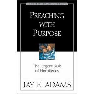 Preaching with Purpose: The Urgent Task of Homiletics, Paperback - Jay E. Adams imagine