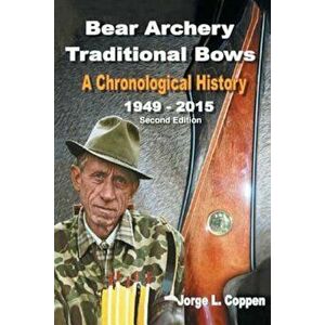 Bear Archery Traditional Bows: A Chronological History, Paperback - Jorge L. Coppen imagine