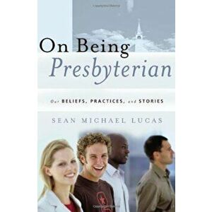 On Being Presbyterian: Our Beliefs, Practices, and Stories, Paperback - Sean Michael Lucas imagine