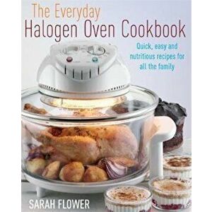 Everyday Halogen Oven Cookbook, Paperback - Sarah Flower imagine