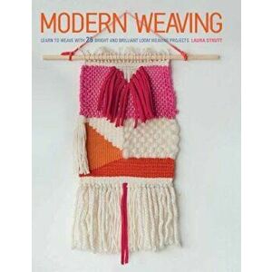 Modern Weaving: Learn to Weave with 25 Bright and Brilliant Loom Weaving Projects, Paperback - Laura Strutt imagine