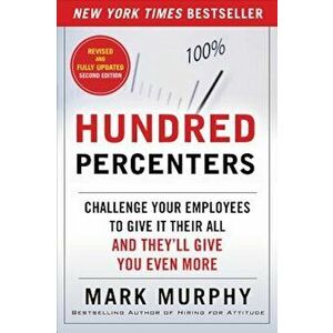 Hundred Percenters: Challenge Your Employees to Give It Their All, and They'll Give You Even More, Paperback - Mark Murphy imagine