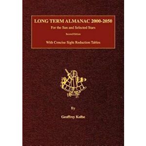 Long Term Almanac 2000-2050: For the Sun and Selected Stars with Concise Sight Reduction Tables, 2nd Edition, Paperback - Geoffrey Kolbe imagine