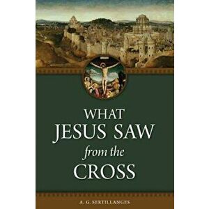 What Jesus Saw from the Cross, Paperback - A. G. Sertillanges imagine